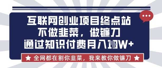 互联网创业尽头-不做韭菜，做镰刀，通过知识付费月入10个【揭秘】 - 猎人社区-猎人社区