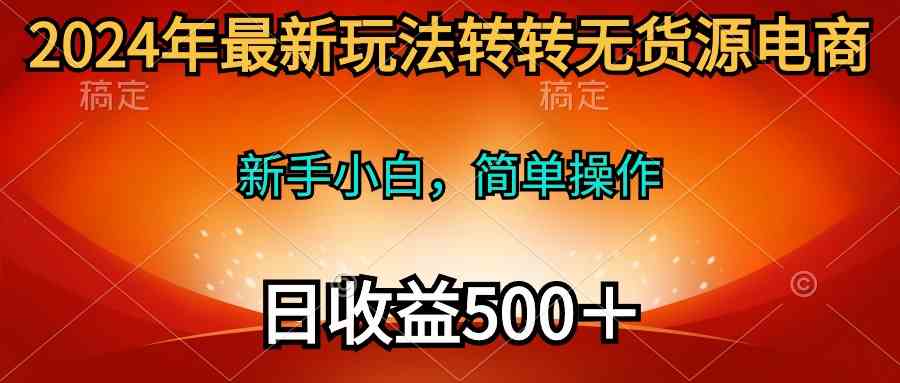 2024年最新玩法转转无货源电商，新手小白 简单操作，长期稳定 日收入500＋ - 猎人社区-猎人社区