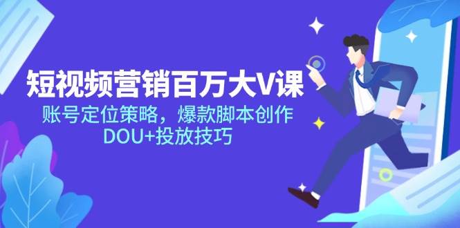 短视频营销百万大V课，账号定位策略，爆款脚本创作，DOU+投放技巧 - 猎人社区-猎人社区