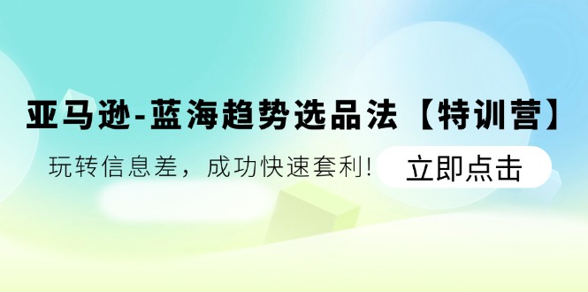 亚马逊-蓝海趋势选品法【特训营】：玩转信息差，成功快速套利! - 猎人社区-猎人社区