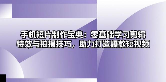 手机短片制作宝典：零基础学习剪辑、特效与拍摄技巧，助力打造爆款短视频 - 猎人社区-猎人社区