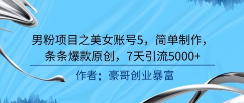 男粉项目之美女账号5，简单制作，条条爆款原创，7天引流5000+ - 猎人社区-猎人社区