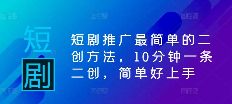 短剧推广最简单的二创方法，10分钟一条二创，简单好上手-猎人社区