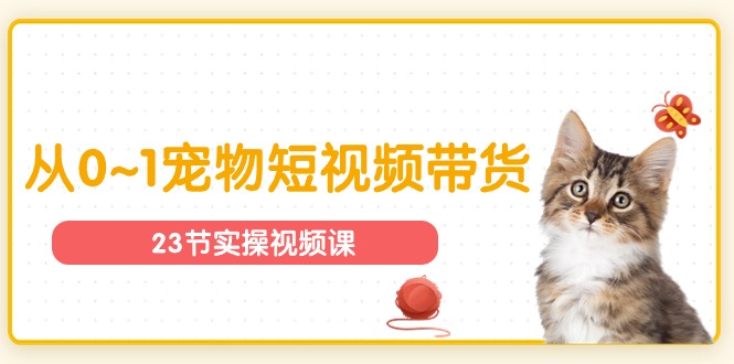 宠物行业从0~1宠物短视频带货实操课（23节课） - 猎人社区-猎人社区