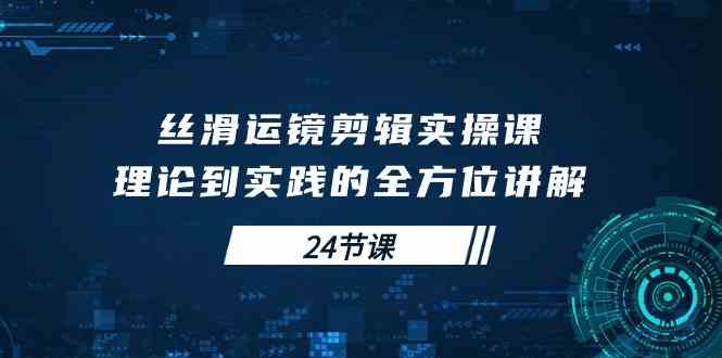 丝滑运镜剪辑实操课，理论到实践的全方位讲解（24节课） - 猎人社区-猎人社区