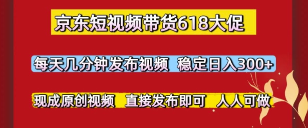 京东短视频带货618大促，每天几分钟发布视频，稳定日入3张+，现成原创视频，直接发布即可【揭秘】 - 猎人社区-猎人社区