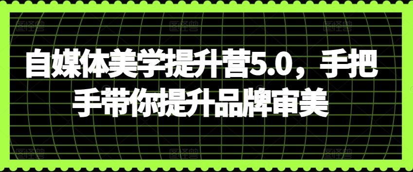 自媒体美学提升营5.0，手把手带你提升品牌审美 - 猎人社区-猎人社区