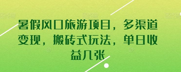 暑假风口旅游项目，多渠道变现，搬砖式玩法，单日收益几张【揭秘】 - 猎人社区-猎人社区