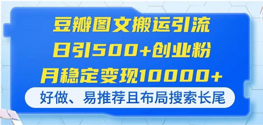 豆瓣图文搬运引流，日引500+创业粉，月稳定变现10000+，好做、易推荐且… - 猎人社区-猎人社区