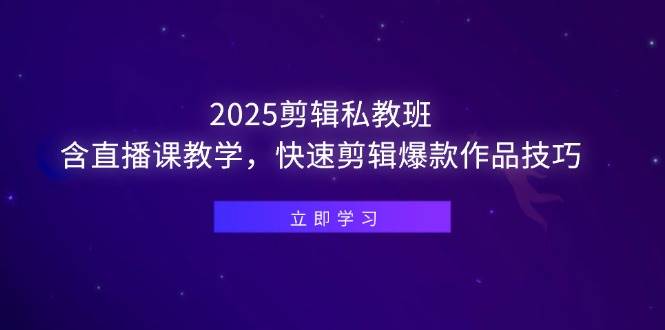 2025剪辑私教班，含直播课教学，快速剪辑爆款作品技巧-猎人社区