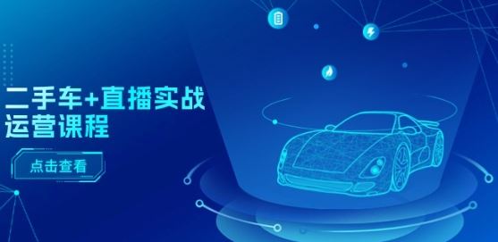二手车+直播实战运营课程：直播推荐/短视频推荐/千川投放/直播全流程 - 猎人社区-猎人社区