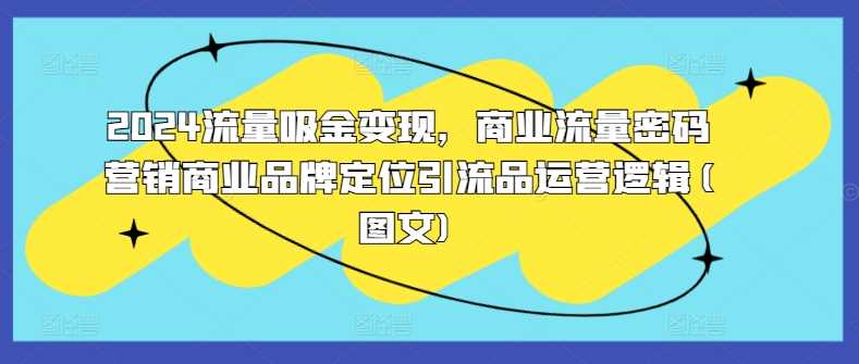 2024流量吸金变现，商业流量密码营销商业品牌定位引流品运营逻辑(图文)-猎人社区