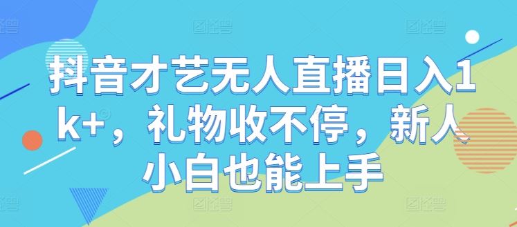 抖音才艺无人直播日入1k+，礼物收不停，新人小白也能上手【揭秘】 - 猎人社区-猎人社区