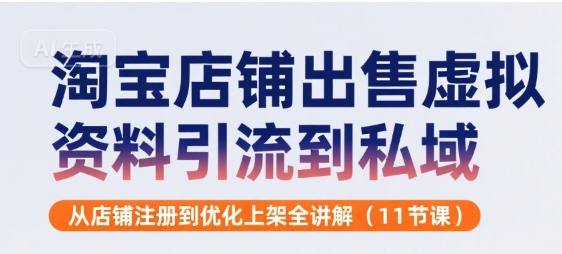 淘宝店铺出售虚拟资料引流到私域，从店铺注册到优化上架全讲解(11节课) - 猎人社区-猎人社区