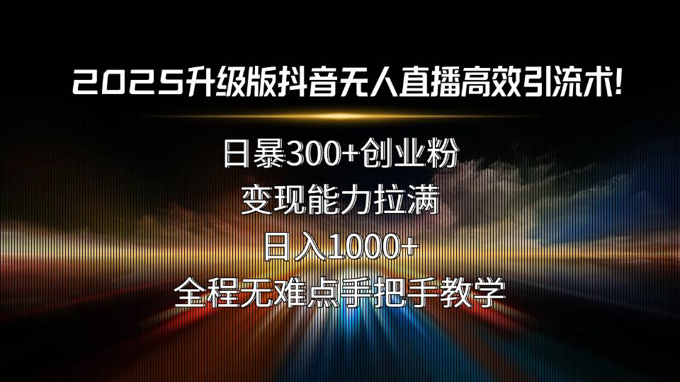 2025升级版抖音无人直播高效引流术！日暴300+创业粉，变现能力拉满，日… - 猎人社区-猎人社区