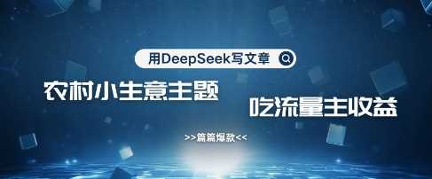 用DeepSeek写农村创业小项目，篇篇爆款，暴力引流，吃流量主收益变现 - 猎人社区-猎人社区
