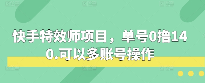 快手特效师项目，单号0撸140，可以多账号操作【揭秘】-猎人社区