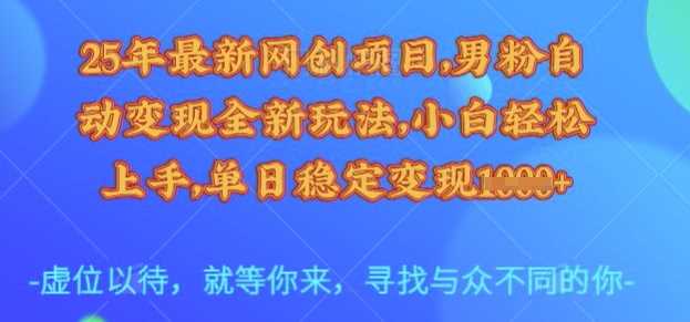 25年最新网创项目，男粉自动变现全新玩法，小白轻松上手，单日稳定变现多张【揭秘】 - 猎人社区-猎人社区