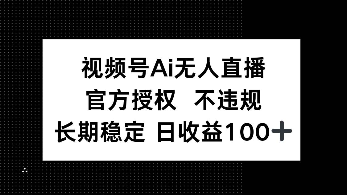 视频号AI无人直播，官方授权 不违规，单日平均收益100+ - 猎人社区-猎人社区