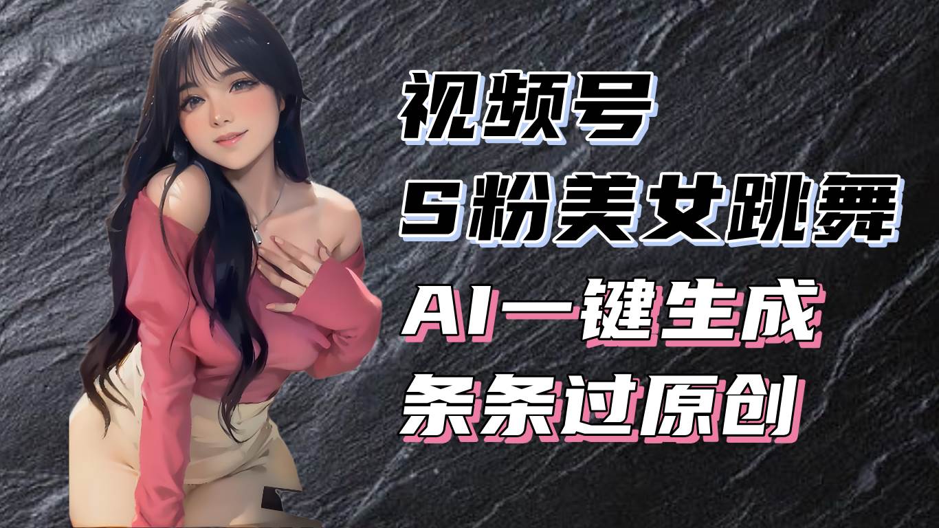 揭秘视频号S粉美女跳舞赛道，一键生成原创视频，收益翻倍！ - 猎人社区-猎人社区