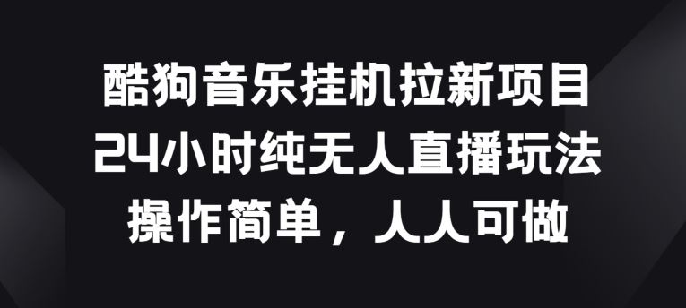 酷狗音乐挂JI拉新项目，24小时纯无人直播玩法，操作简单人人可做【揭秘】 - 猎人社区-猎人社区