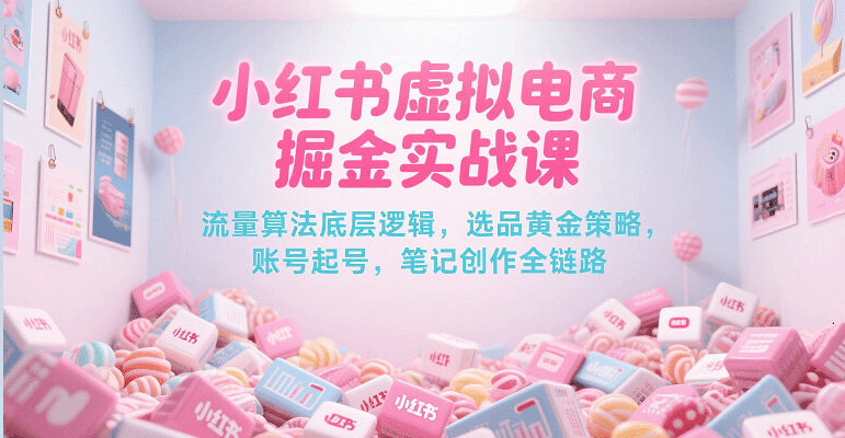 小红书虚拟电商掘金实战课，流量算法底层逻辑，选品黄金策略， 起号，笔记创作全链路 - 猎人社区-猎人社区