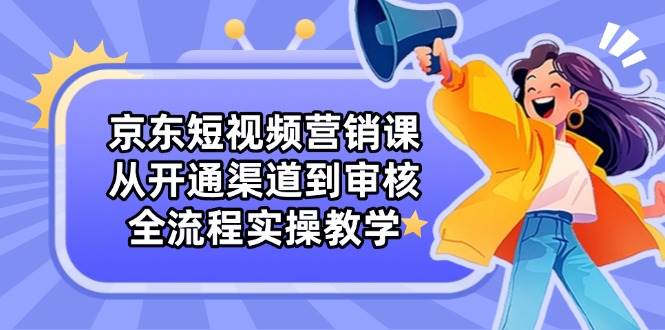 京东短视频营销课：从开通渠道到审核，全流程实操教学 - 猎人社区-猎人社区