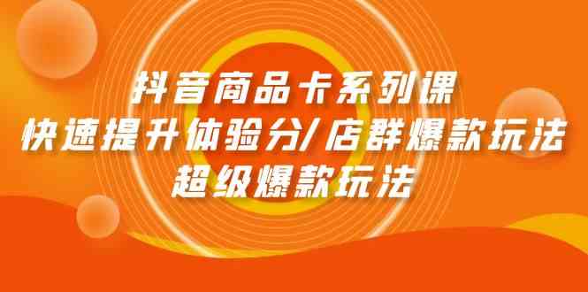 抖音商品卡系列课：快速提升体验分/店群爆款玩法/超级爆款玩法 - 猎人社区-猎人社区