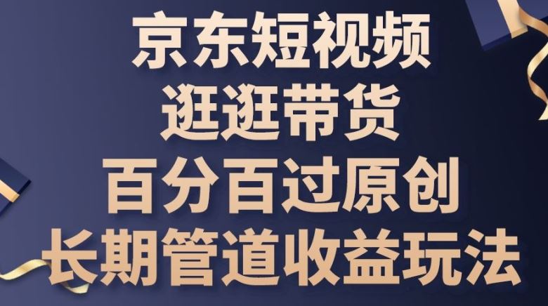 京东短视频逛逛带货百分百过原创，长期管道收益玩法【揭秘】 - 猎人社区-猎人社区