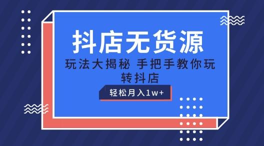 抖店无货源玩法，保姆级教程手把手教你玩转抖店，轻松月入1W+【揭秘】 - 猎人社区-猎人社区