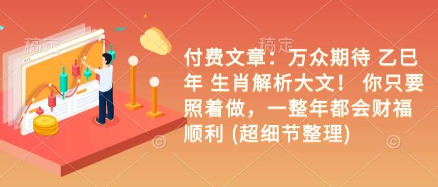 付费文章：万众期待 乙巳年 生肖解析大文！ 你只要照着做，一整年都会财福顺利 (超细节整理) - 猎人社区-猎人社区