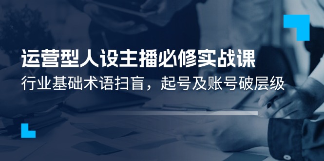 运营型人设主播必修实战课：行业基础术语扫盲，起号及账号破层级 - 猎人社区-猎人社区