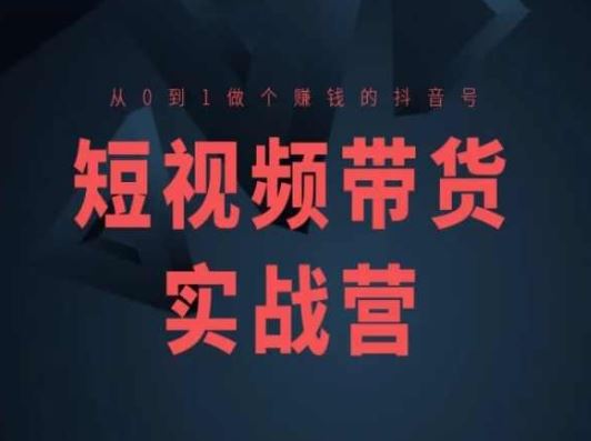 短视频带货实战营(高阶课)，从0到1做个赚钱的抖音号 - 猎人社区-猎人社区