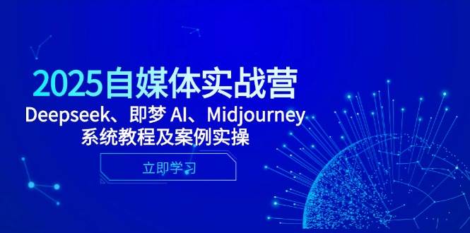 2025自媒体实战营，Deepseek、即梦 AI、Midjourney系统教程及案例实操 - 猎人社区-猎人社区