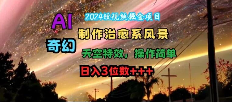 2024短视频掘金项目，AI制作治愈系风景，奇幻天空特效，操作简单，日入3位数【揭秘】 - 猎人社区-猎人社区