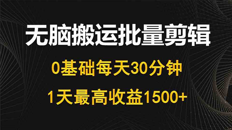 每天30分钟，0基础无脑搬运批量剪辑，1天最高收益1500+ - 猎人社区-猎人社区