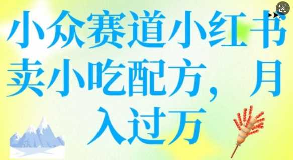 小众赛道小红书卖小吃配方，操作简单，月入过W - 猎人社区-猎人社区