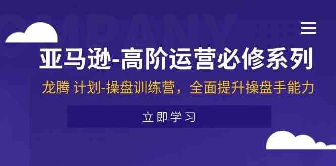亚马逊高阶运营必修系列，龙腾计划-操盘训练营，全面提升操盘手能力 - 猎人社区-猎人社区
