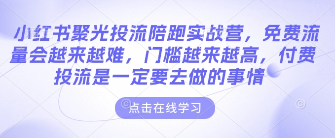 小红书聚光投流陪跑实战营，免费流量会越来越难，门槛越来越高，付费投流是一定要去做的事情-猎人社区