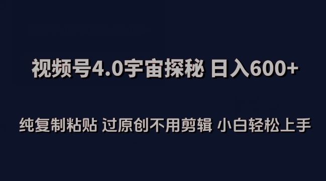 视频号4.0宇宙探秘，日入600多纯复制粘贴过原创不用剪辑小白轻松操作【揭秘】 - 猎人社区-猎人社区