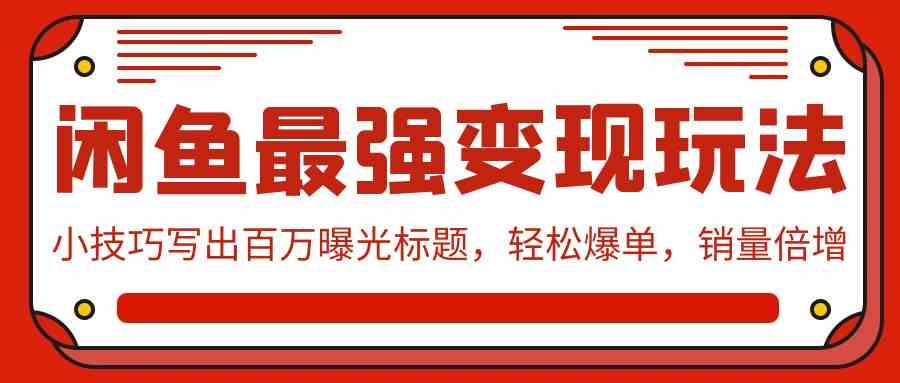 闲鱼最强变现玩法：小技巧写出百万曝光标题，轻松爆单，销量倍增 - 猎人社区-猎人社区