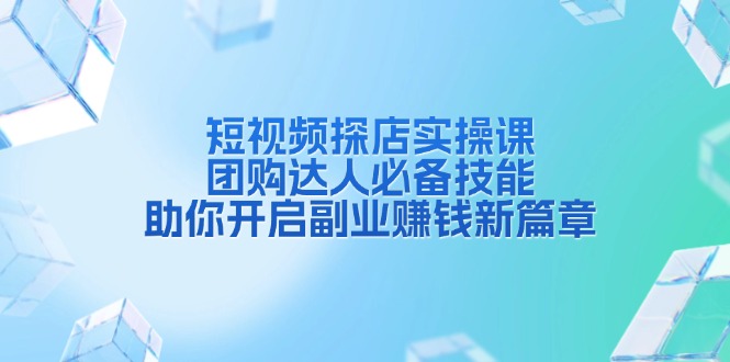 短视频探店实操课，团购达人必备技能，助你开启副业赚钱新篇章 - 猎人社区-猎人社区