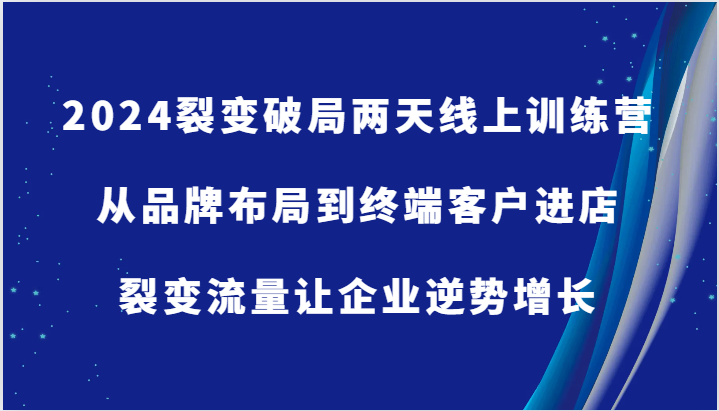 2024裂变破局两天线上训练营-从品牌布局到终端客户进店，裂变流量让企业逆势增长-猎人社区