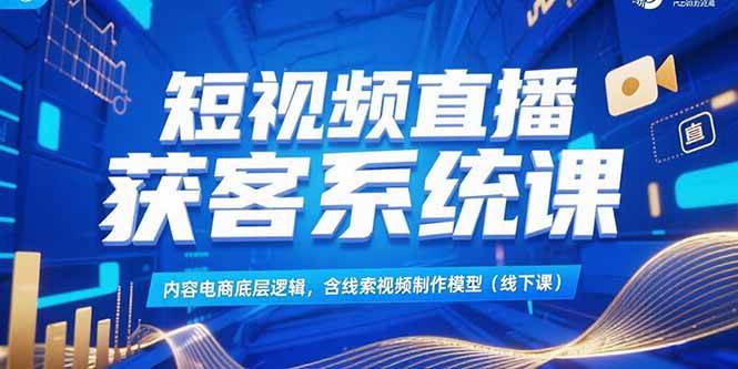 短视频直播获客系统课，内容电商底层逻辑，含线索视频制作模型(线下课 - 猎人社区-猎人社区