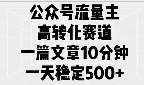 公众号流量主高转化赛道，一篇文章10分钟，一天稳定5张 - 猎人社区-猎人社区