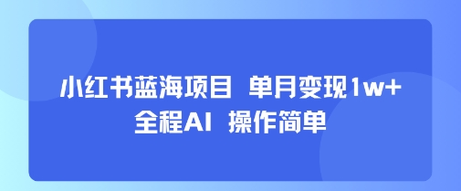 小红书蓝海项目 单月变现1w+ 全程AI 操作简单 - 猎人社区-猎人社区