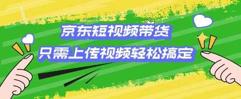 京东短视频带货，只需上传视频就搞定，小白轻松上手【揭秘】 - 猎人社区-猎人社区