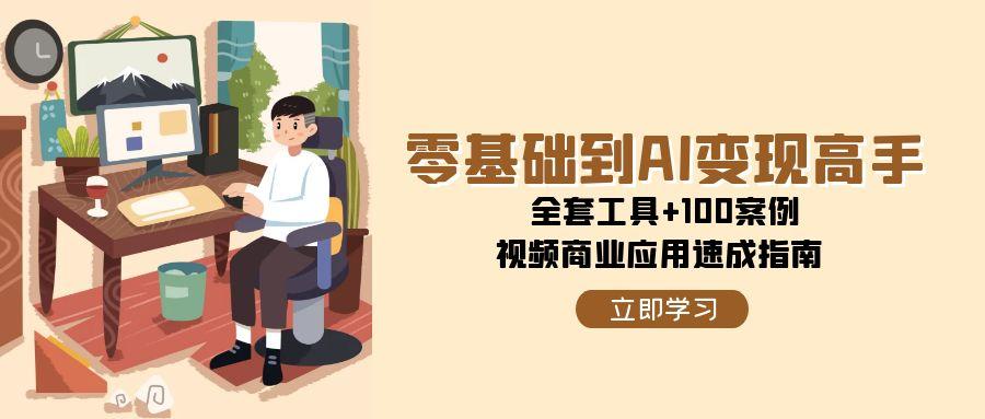 零基础到AI变现高手，全套工具+100案例，视频商业应用速成指南 - 猎人社区-猎人社区