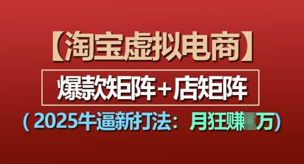 淘宝虚拟电商，2025牛逼新打法：爆款矩阵+店矩阵，月入过万-猎人社区
