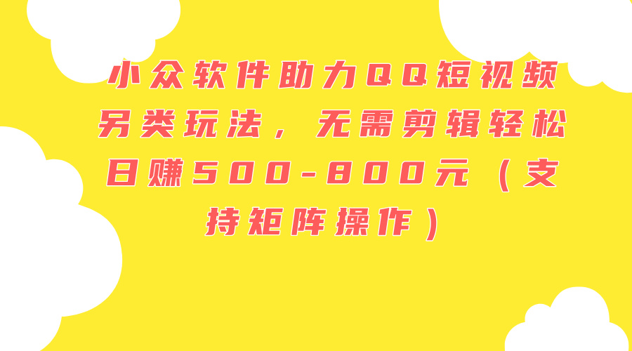 小众软件助力QQ短视频另类玩法，无需剪辑轻松日赚500-800元（支持矩阵… - 猎人社区-猎人社区